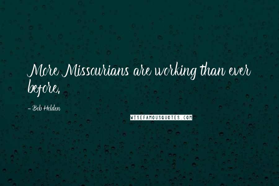 Bob Holden Quotes: More Missourians are working than ever before.