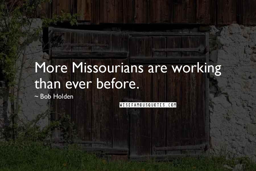 Bob Holden Quotes: More Missourians are working than ever before.