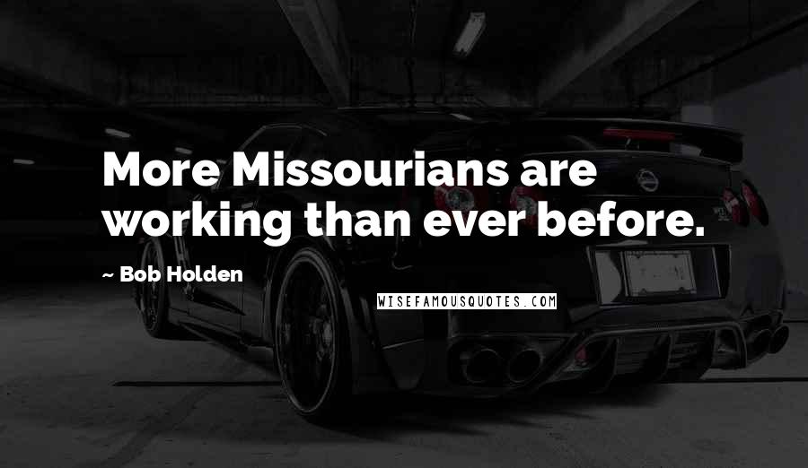 Bob Holden Quotes: More Missourians are working than ever before.