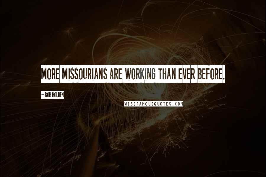 Bob Holden Quotes: More Missourians are working than ever before.