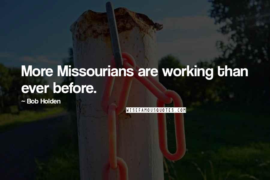 Bob Holden Quotes: More Missourians are working than ever before.