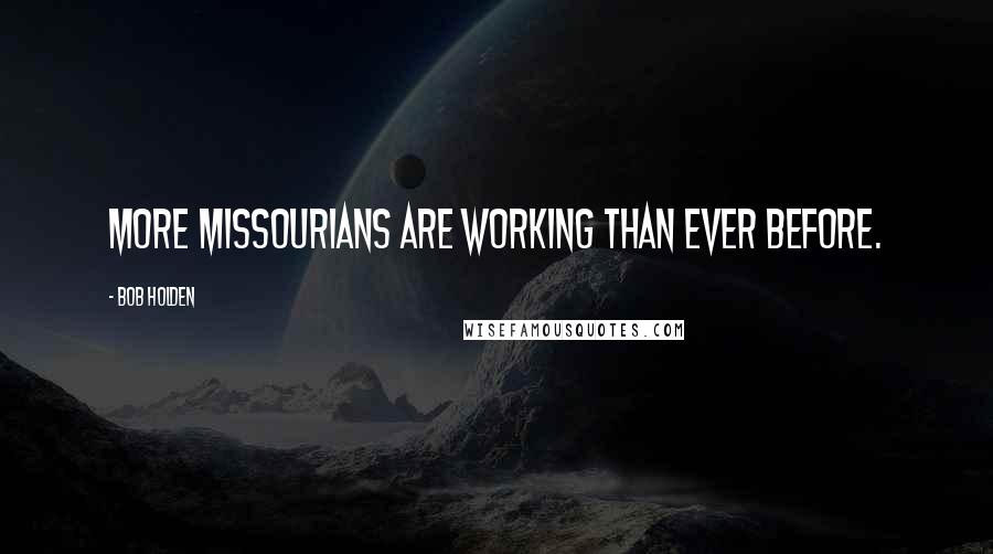 Bob Holden Quotes: More Missourians are working than ever before.