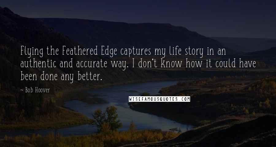 Bob Hoover Quotes: Flying the Feathered Edge captures my life story in an authentic and accurate way. I don't know how it could have been done any better.