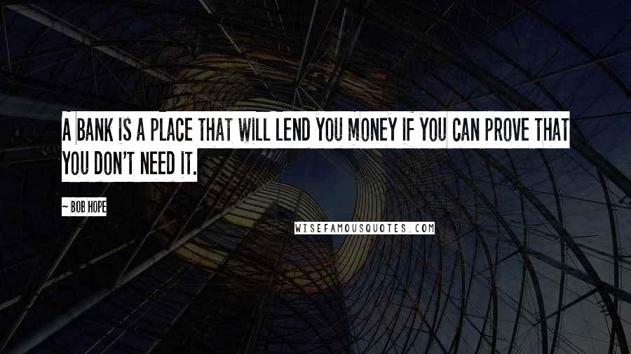 Bob Hope Quotes: A bank is a place that will lend you money if you can prove that you don't need it.