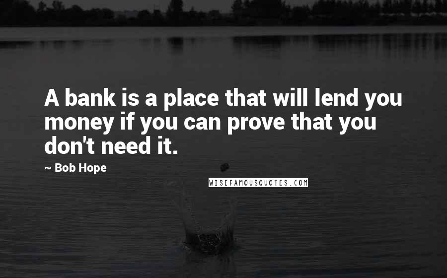 Bob Hope Quotes: A bank is a place that will lend you money if you can prove that you don't need it.