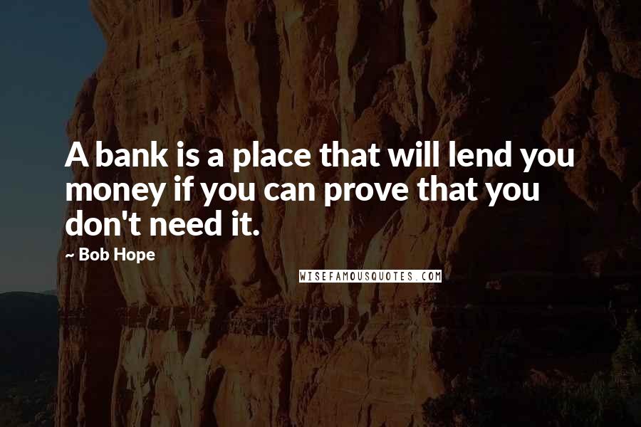 Bob Hope Quotes: A bank is a place that will lend you money if you can prove that you don't need it.