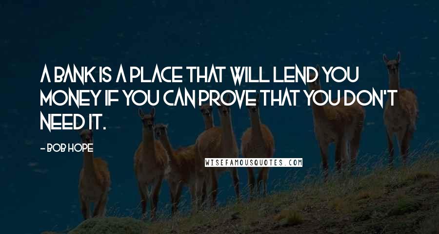 Bob Hope Quotes: A bank is a place that will lend you money if you can prove that you don't need it.