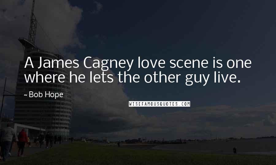 Bob Hope Quotes: A James Cagney love scene is one where he lets the other guy live.