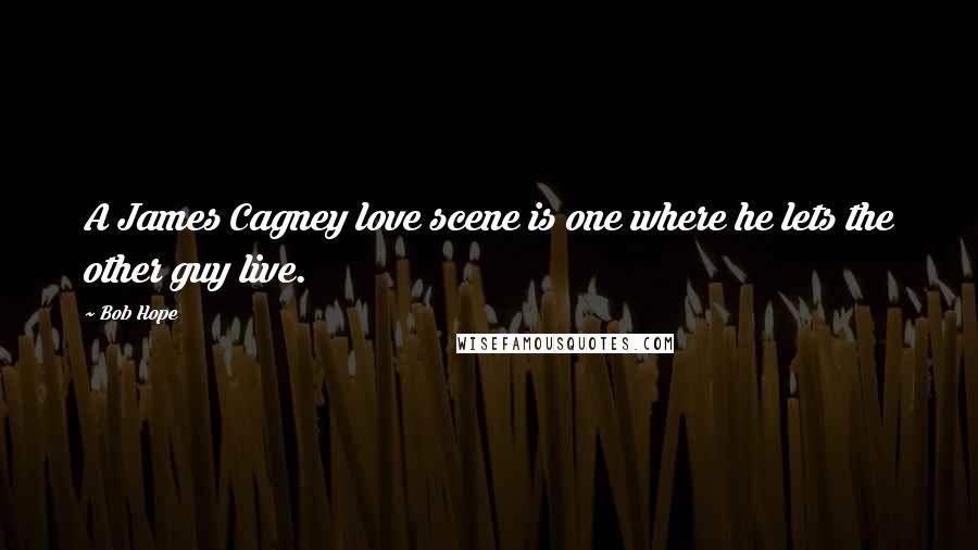 Bob Hope Quotes: A James Cagney love scene is one where he lets the other guy live.