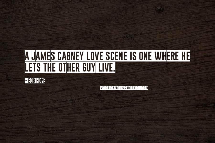 Bob Hope Quotes: A James Cagney love scene is one where he lets the other guy live.