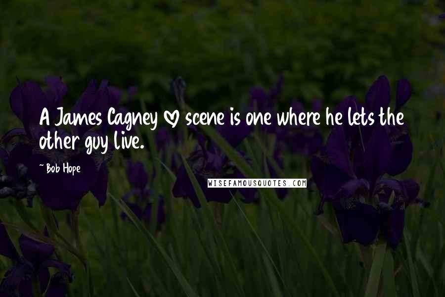 Bob Hope Quotes: A James Cagney love scene is one where he lets the other guy live.