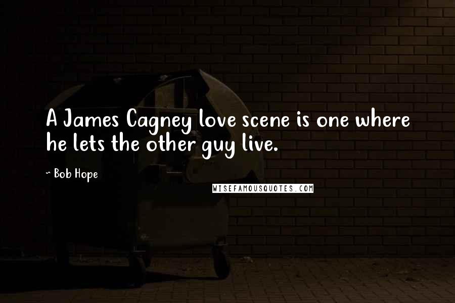 Bob Hope Quotes: A James Cagney love scene is one where he lets the other guy live.