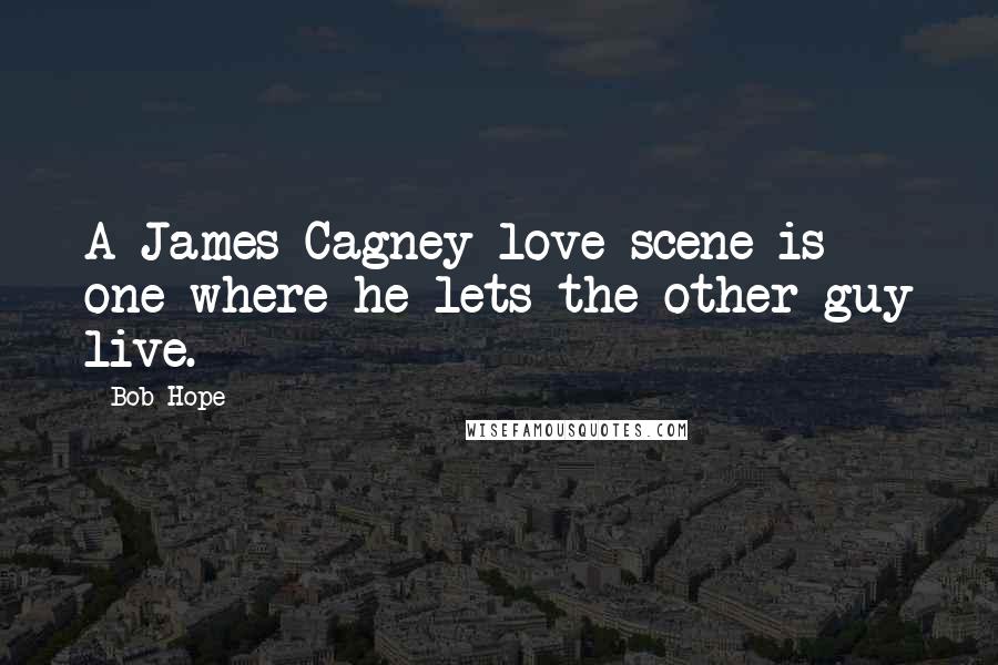 Bob Hope Quotes: A James Cagney love scene is one where he lets the other guy live.