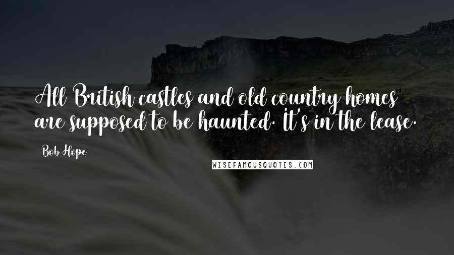 Bob Hope Quotes: All British castles and old country homes are supposed to be haunted. It's in the lease.