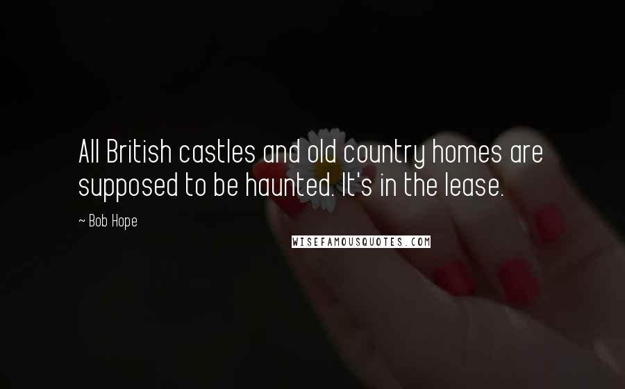 Bob Hope Quotes: All British castles and old country homes are supposed to be haunted. It's in the lease.