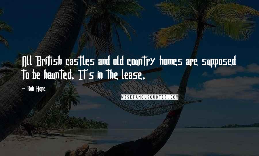 Bob Hope Quotes: All British castles and old country homes are supposed to be haunted. It's in the lease.