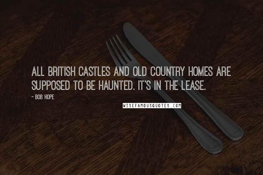 Bob Hope Quotes: All British castles and old country homes are supposed to be haunted. It's in the lease.