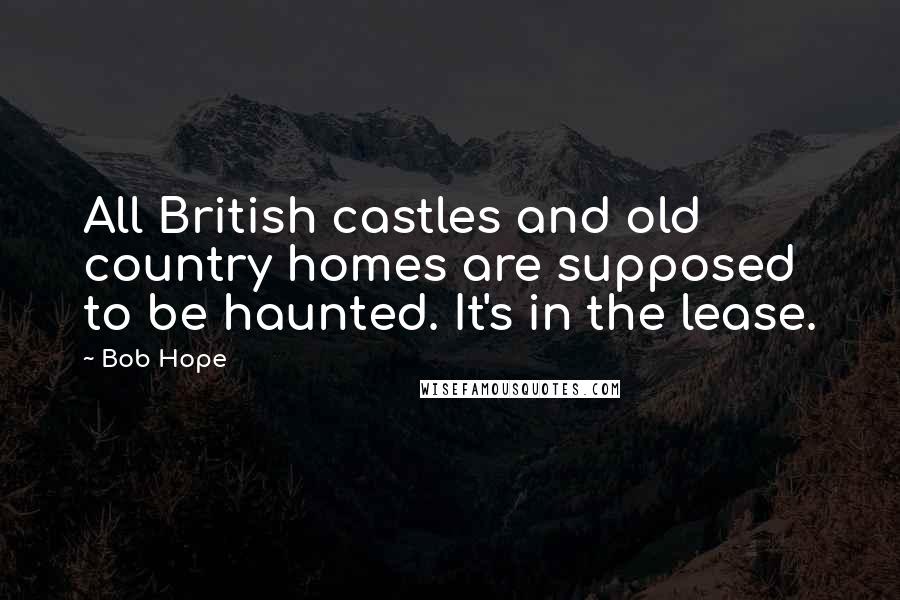 Bob Hope Quotes: All British castles and old country homes are supposed to be haunted. It's in the lease.