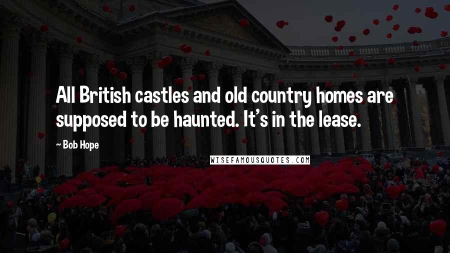 Bob Hope Quotes: All British castles and old country homes are supposed to be haunted. It's in the lease.