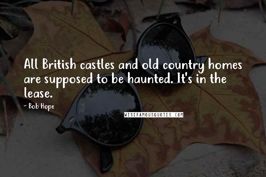 Bob Hope Quotes: All British castles and old country homes are supposed to be haunted. It's in the lease.