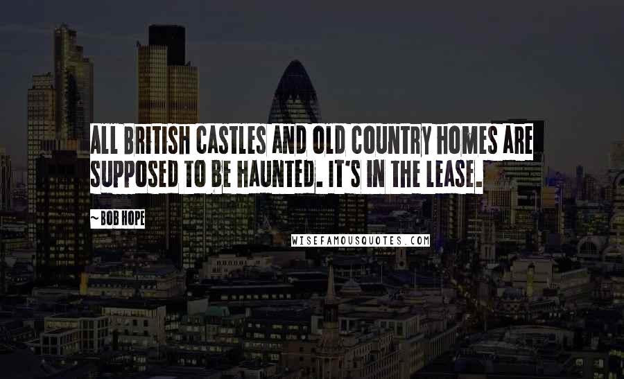 Bob Hope Quotes: All British castles and old country homes are supposed to be haunted. It's in the lease.