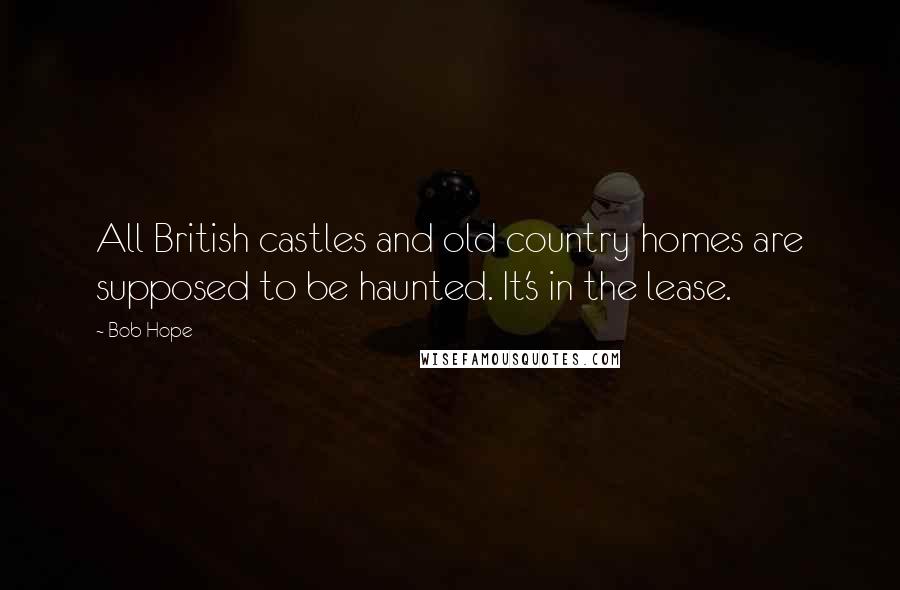 Bob Hope Quotes: All British castles and old country homes are supposed to be haunted. It's in the lease.