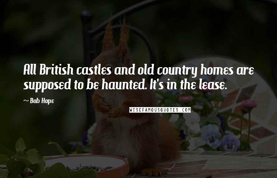 Bob Hope Quotes: All British castles and old country homes are supposed to be haunted. It's in the lease.