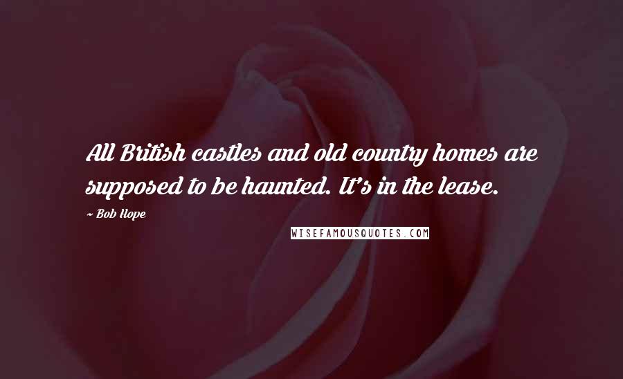 Bob Hope Quotes: All British castles and old country homes are supposed to be haunted. It's in the lease.