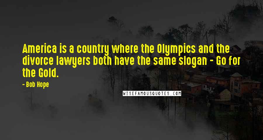 Bob Hope Quotes: America is a country where the Olympics and the divorce lawyers both have the same slogan - Go for the Gold.