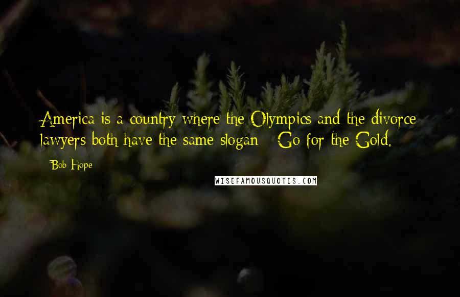 Bob Hope Quotes: America is a country where the Olympics and the divorce lawyers both have the same slogan - Go for the Gold.