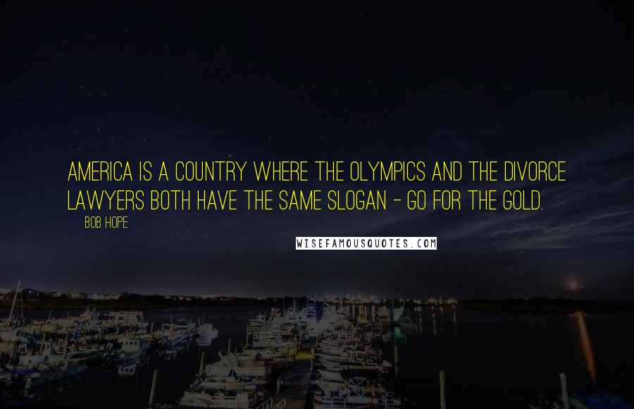 Bob Hope Quotes: America is a country where the Olympics and the divorce lawyers both have the same slogan - Go for the Gold.
