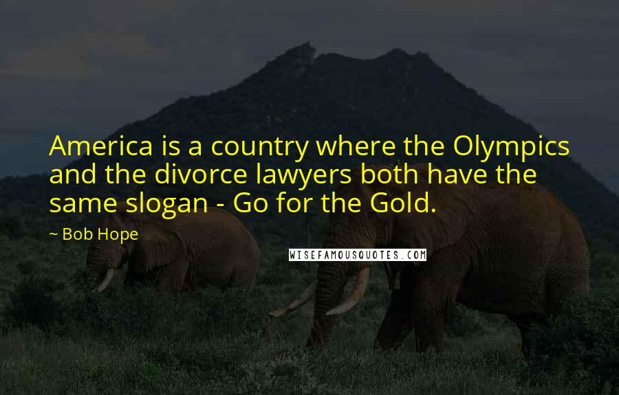 Bob Hope Quotes: America is a country where the Olympics and the divorce lawyers both have the same slogan - Go for the Gold.