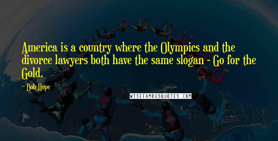 Bob Hope Quotes: America is a country where the Olympics and the divorce lawyers both have the same slogan - Go for the Gold.