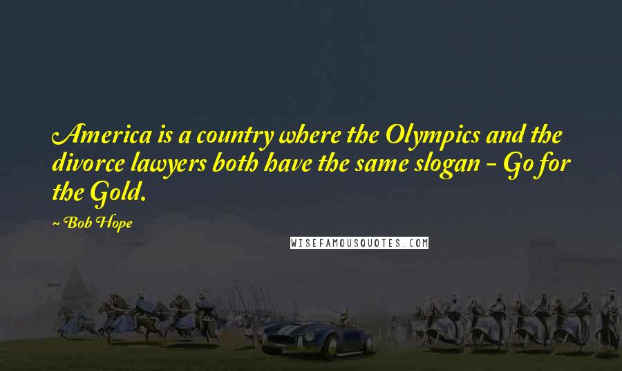 Bob Hope Quotes: America is a country where the Olympics and the divorce lawyers both have the same slogan - Go for the Gold.