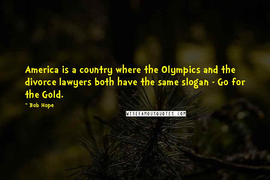 Bob Hope Quotes: America is a country where the Olympics and the divorce lawyers both have the same slogan - Go for the Gold.