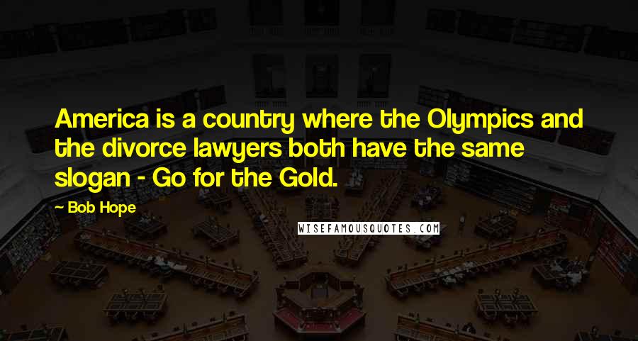 Bob Hope Quotes: America is a country where the Olympics and the divorce lawyers both have the same slogan - Go for the Gold.