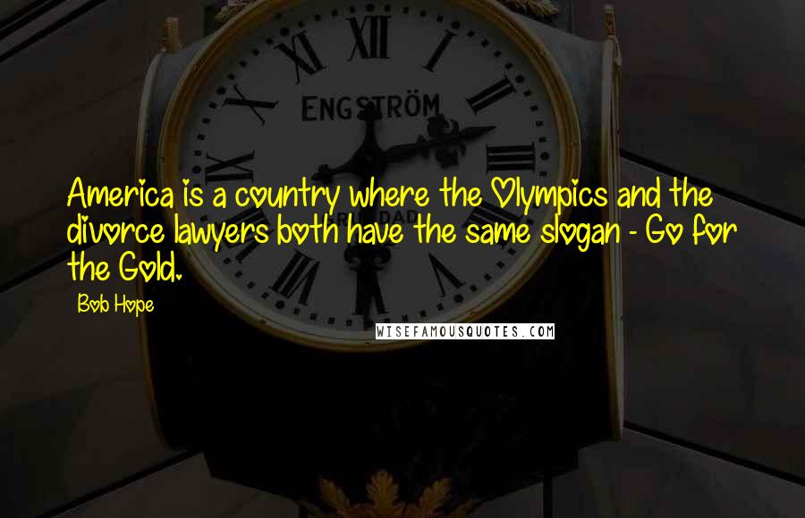 Bob Hope Quotes: America is a country where the Olympics and the divorce lawyers both have the same slogan - Go for the Gold.