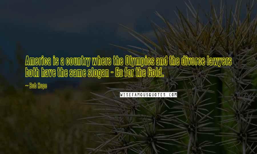 Bob Hope Quotes: America is a country where the Olympics and the divorce lawyers both have the same slogan - Go for the Gold.