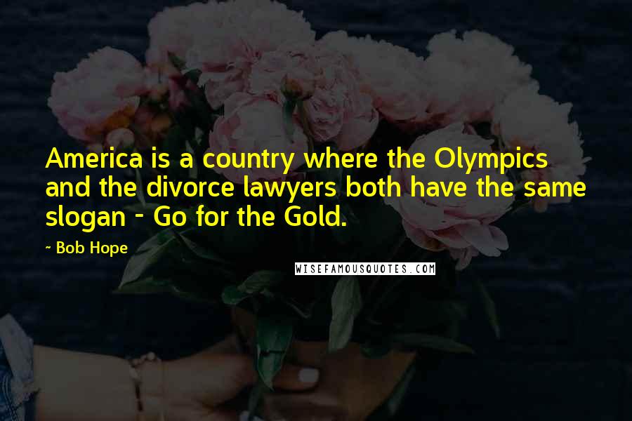 Bob Hope Quotes: America is a country where the Olympics and the divorce lawyers both have the same slogan - Go for the Gold.