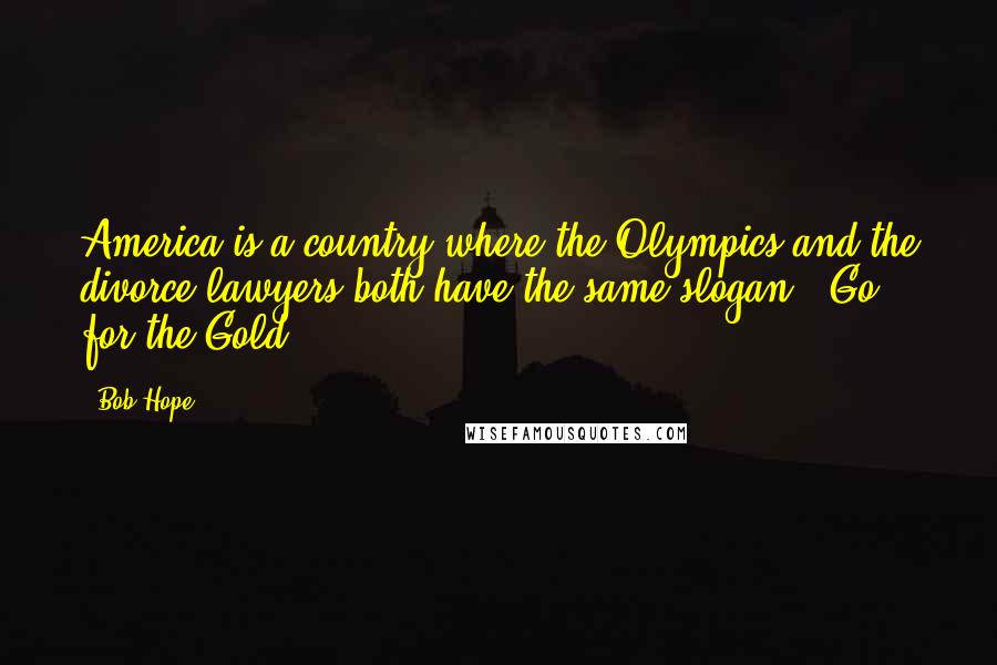 Bob Hope Quotes: America is a country where the Olympics and the divorce lawyers both have the same slogan - Go for the Gold.