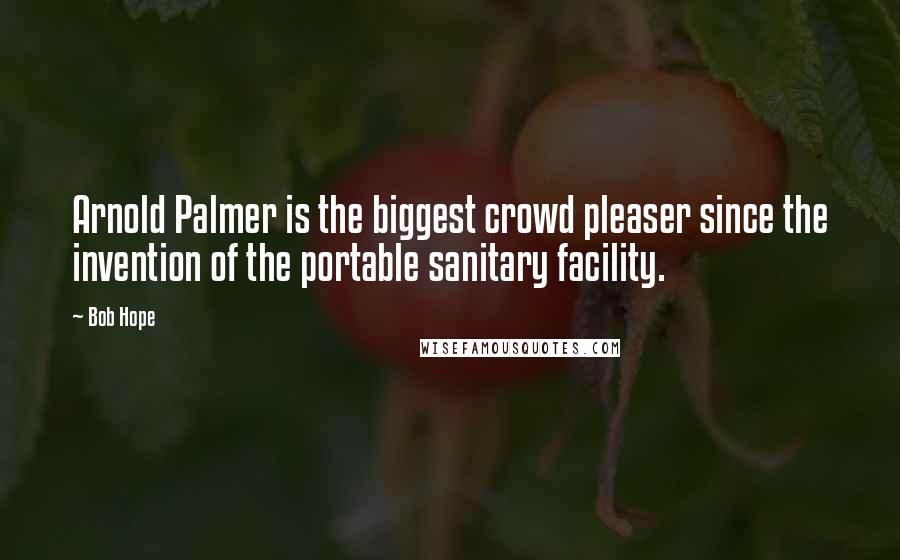 Bob Hope Quotes: Arnold Palmer is the biggest crowd pleaser since the invention of the portable sanitary facility.