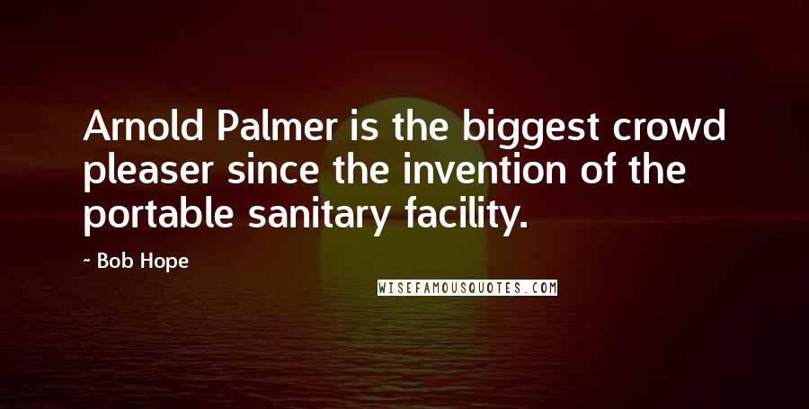 Bob Hope Quotes: Arnold Palmer is the biggest crowd pleaser since the invention of the portable sanitary facility.