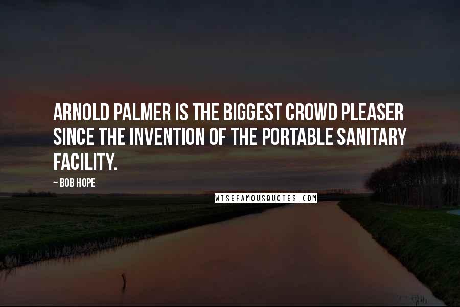 Bob Hope Quotes: Arnold Palmer is the biggest crowd pleaser since the invention of the portable sanitary facility.