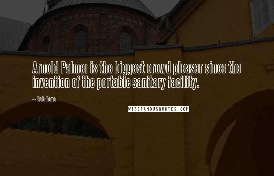 Bob Hope Quotes: Arnold Palmer is the biggest crowd pleaser since the invention of the portable sanitary facility.