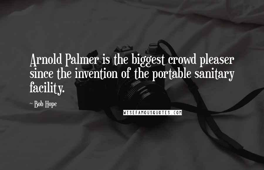 Bob Hope Quotes: Arnold Palmer is the biggest crowd pleaser since the invention of the portable sanitary facility.