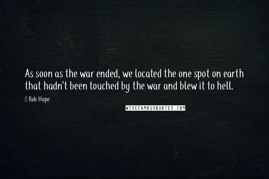 Bob Hope Quotes: As soon as the war ended, we located the one spot on earth that hadn't been touched by the war and blew it to hell.