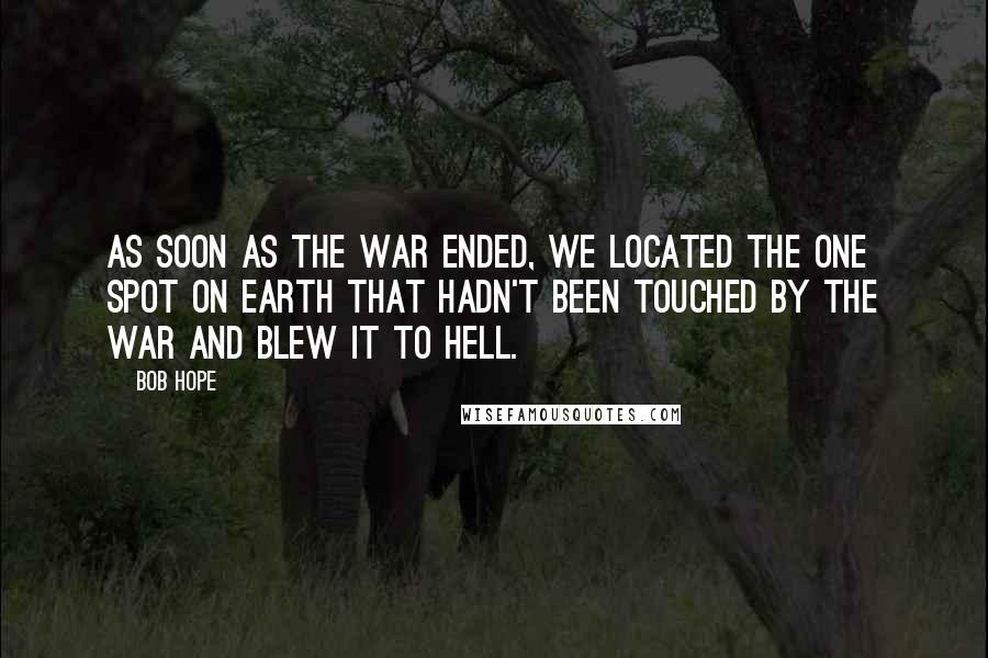 Bob Hope Quotes: As soon as the war ended, we located the one spot on earth that hadn't been touched by the war and blew it to hell.