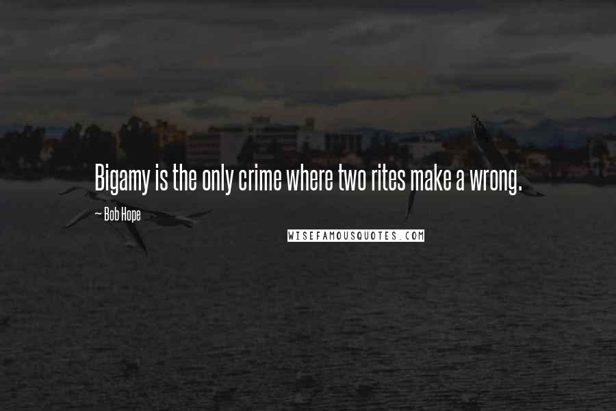 Bob Hope Quotes: Bigamy is the only crime where two rites make a wrong.