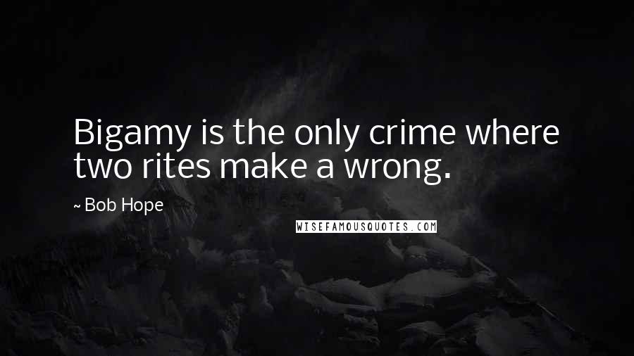 Bob Hope Quotes: Bigamy is the only crime where two rites make a wrong.