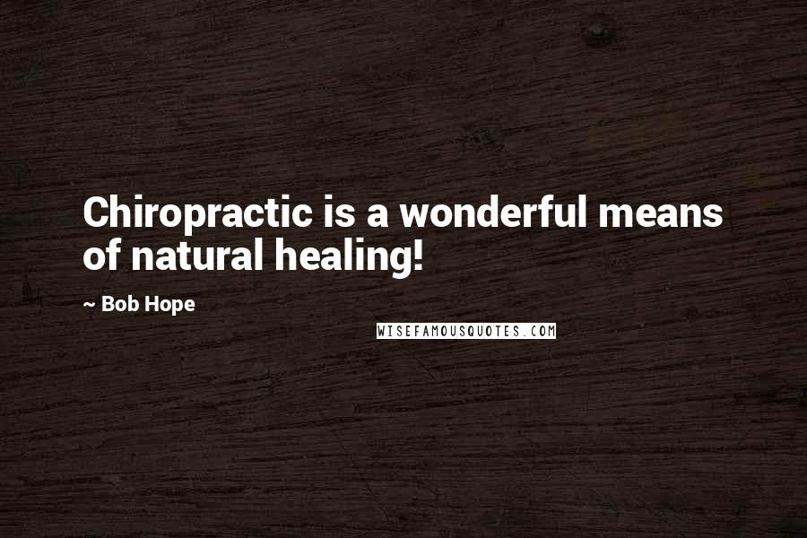 Bob Hope Quotes: Chiropractic is a wonderful means of natural healing!